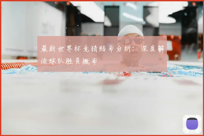 最新世界杯竞猜赔率分析：深度解读球队胜负概率