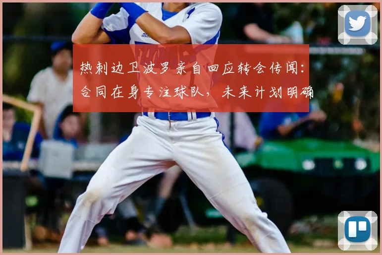 热刺边卫波罗亲自回应转会传闻：合同在身专注球队，未来计划明确