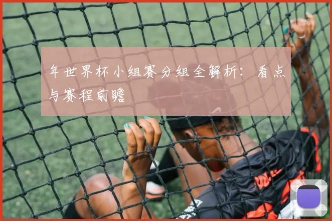 年世界杯小组赛分组全解析:看点与赛程前瞻