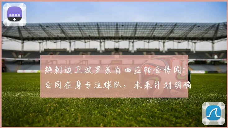 热刺边卫波罗亲自回应转会传闻:合同在身专注球队,未来计划明确