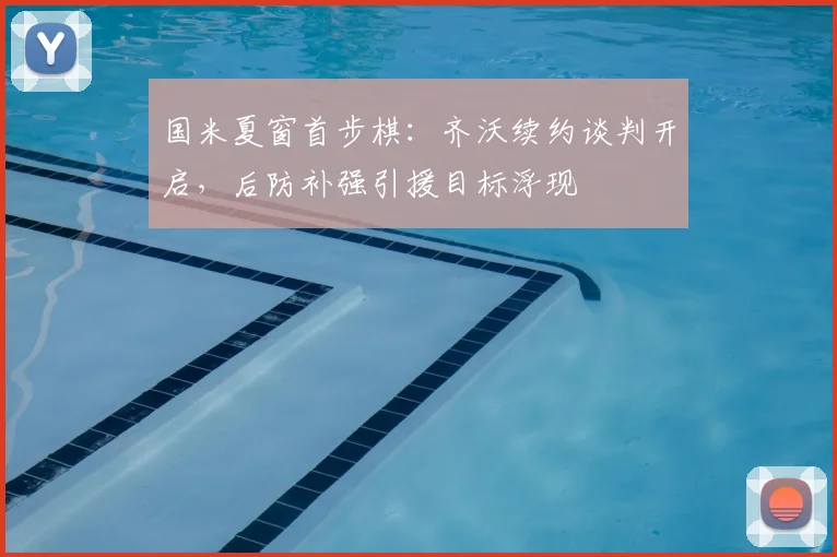 国米夏窗首步棋：齐沃续约谈判开启，后防补强引援目标浮现