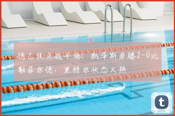 德乙焦点战半场:凯泽斯劳滕2-0比勒菲尔德,里特尔状态火热