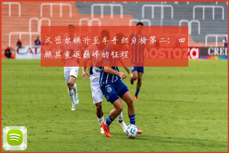 汉密尔顿升至车手积分榜第二:回顾其重返巅峰的征程