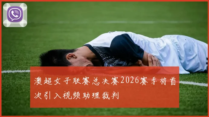 澳超女子联赛总决赛2026赛季将首次引入视频助理裁判