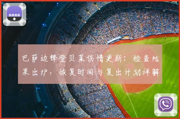 巴萨边锋登贝莱伤情更新:检查结果出炉,恢复时间与复出计划详解