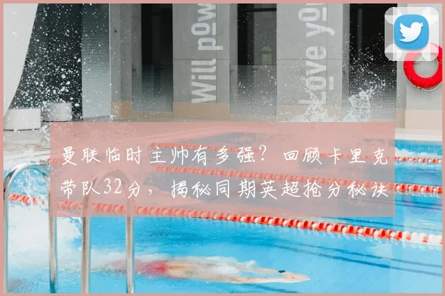 曼联临时主帅有多强？回顾卡里克带队32分，揭秘同期英超抢分秘诀