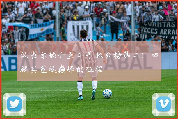 汉密尔顿升至车手积分榜第二：回顾其重返巅峰的征程
