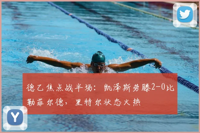 德乙焦点战半场：凯泽斯劳滕2-0比勒菲尔德，里特尔状态火热